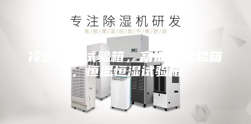 冷熱沖擊試驗(yàn)箱，高低溫試驗(yàn)箱，恒溫恒濕試驗(yàn)箱