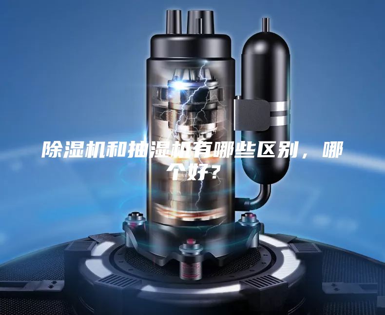 除濕機(jī)和抽濕機(jī)有哪些區(qū)別，哪個好？
