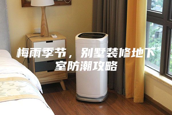 梅雨季節(jié)，別墅裝修地下室防潮攻略