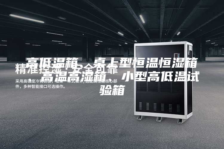高低溫箱、桌上型恒溫恒濕箱、高溫高濕箱、小型高低溫試驗箱
