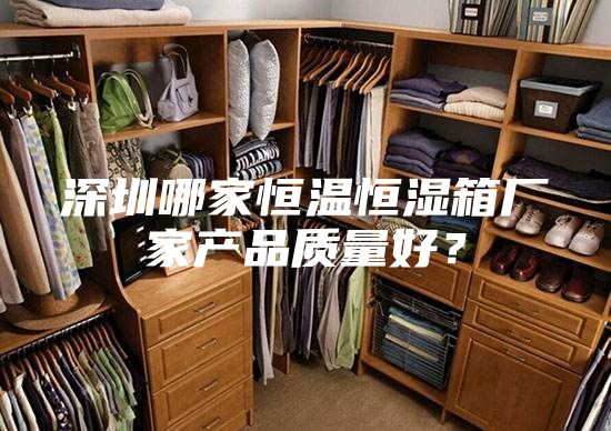 深圳哪家恒溫恒濕箱廠家產品質量好？