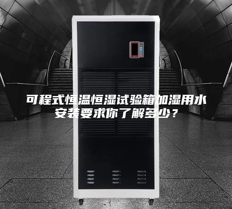 可程式恒溫恒濕試驗(yàn)箱加濕用水安裝要求你了解多少？
