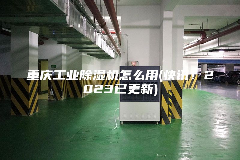 重慶工業(yè)除濕機怎么用(快訊！2023已更新)