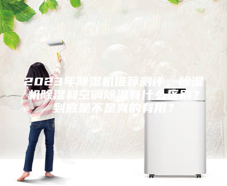 2023年除濕機(jī)推薦測(cè)評(píng)，除濕機(jī)除濕和空調(diào)除濕有什么區(qū)別？到底是不是真的有用？