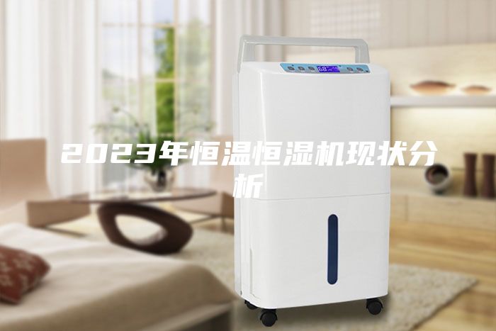 2023年恒溫恒濕機(jī)現(xiàn)狀分析