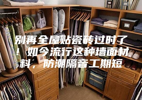別再全屋貼瓷磚過時(shí)了！如今流行這種墻面材料，防潮隔音工期短