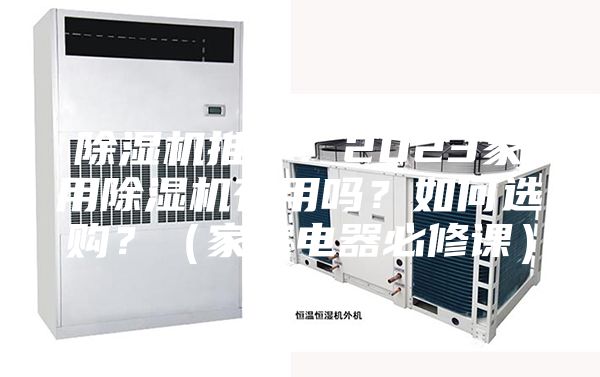 除濕機(jī)推薦：2023家用除濕機(jī)有用嗎？如何選購(gòu)？（家庭電器必修課）