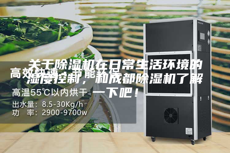 關(guān)于除濕機在日常生活環(huán)境的濕度控制，和成都除濕機了解一下吧！