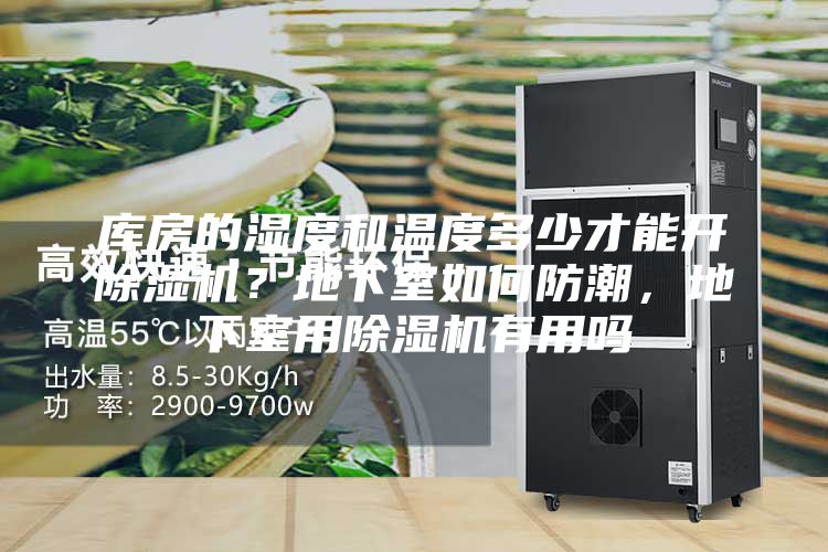 庫(kù)房的濕度和溫度多少才能開除濕機(jī)？地下室如何防潮，地下室用除濕機(jī)有用嗎