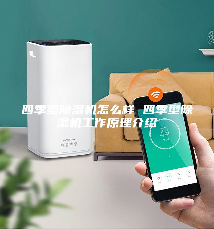 四季型除濕機(jī)怎么樣 四季型除濕機(jī)工作原理介紹
