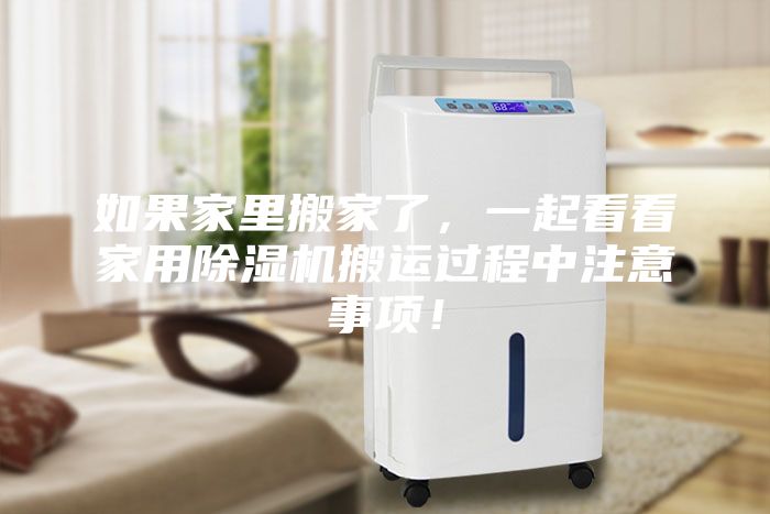 如果家里搬家了，一起看看家用除濕機(jī)搬運(yùn)過程中注意事項(xiàng)！