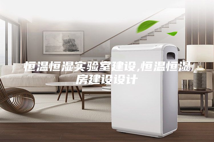 恒溫恒濕實(shí)驗(yàn)室建設(shè),恒溫恒濕房建設(shè)設(shè)計(jì)
