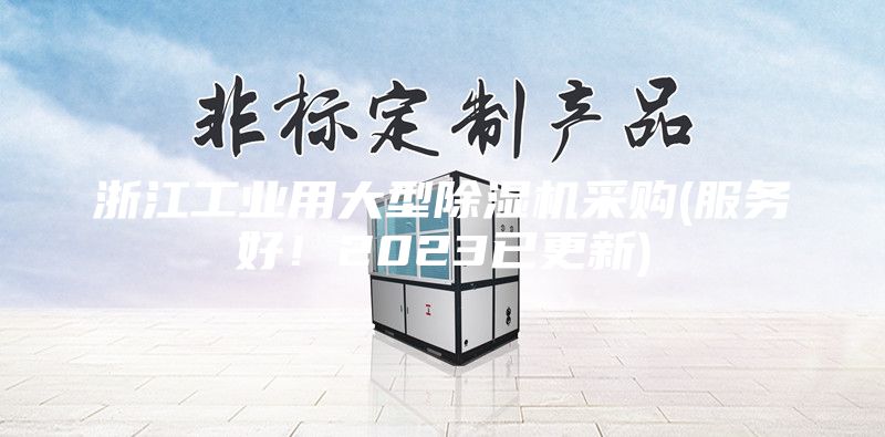浙江工業(yè)用大型除濕機(jī)采購(gòu)(服務(wù)好！2023已更新)