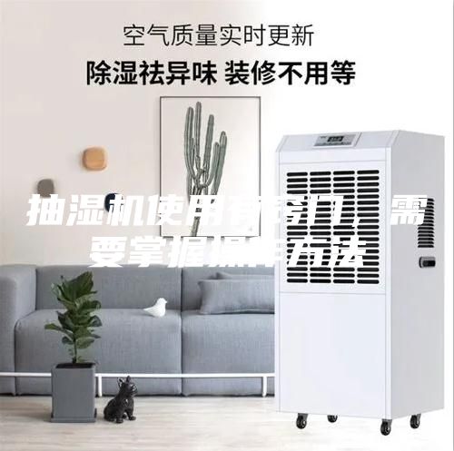 抽濕機(jī)使用有竅門(mén)，需要掌握操作方法
