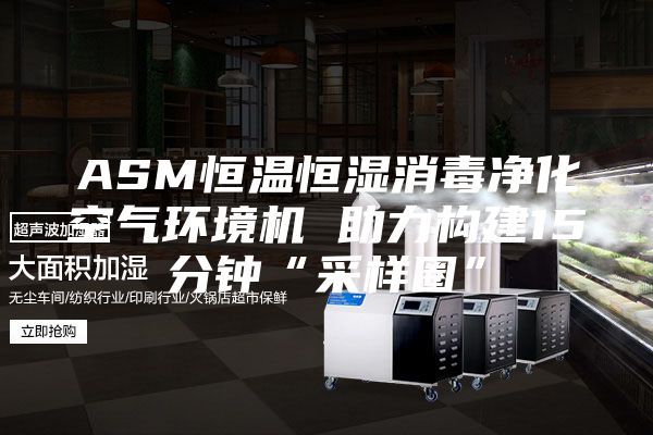 ASM恒溫恒濕消毒凈化空氣環(huán)境機(jī) 助力構(gòu)建15分鐘“采樣圈”