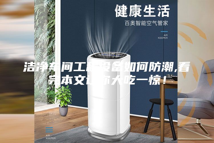 潔凈車間工程設(shè)備如何防潮,看完本文讓你大吃一驚！