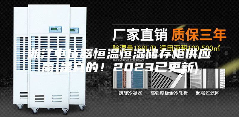 浙江電位器恒溫恒濕儲(chǔ)存柜供應(yīng)商(是真的！2023已更新)