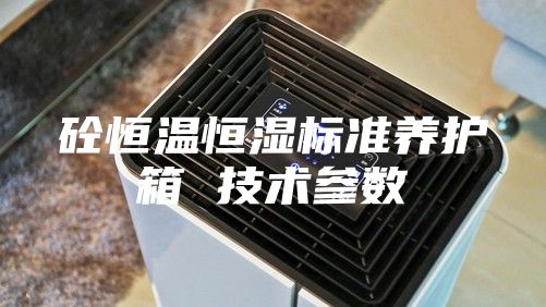 砼恒溫恒濕標準養(yǎng)護箱 技術(shù)參數(shù)