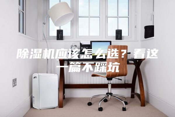 除濕機應(yīng)該怎么選？看這一篇不踩坑