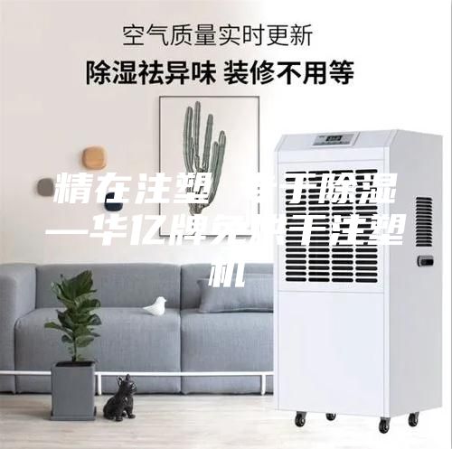 精在注塑 專于除濕—華億牌免烘干注塑機(jī)