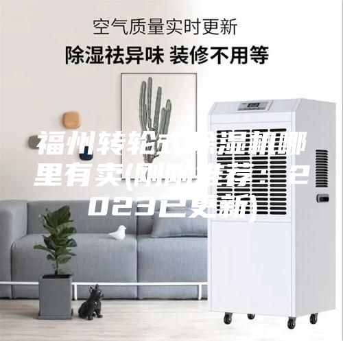 福州轉(zhuǎn)輪式除濕機(jī)哪里有賣(mài)(剛剛推薦：2023已更新)