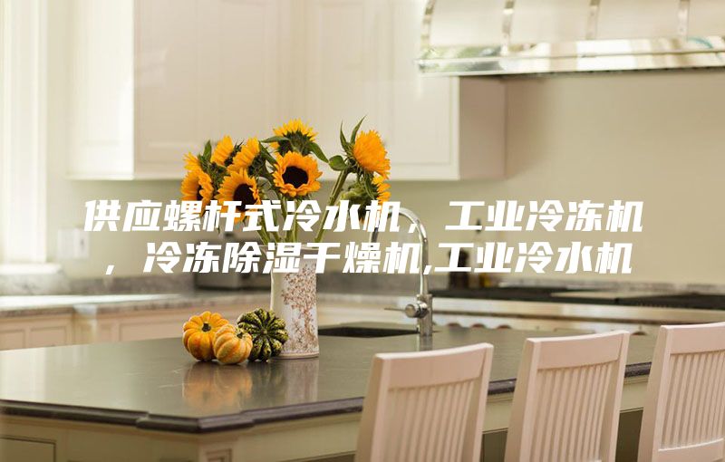 供應(yīng)螺桿式冷水機(jī)，工業(yè)冷凍機(jī)，冷凍除濕干燥機(jī),工業(yè)冷水機(jī)