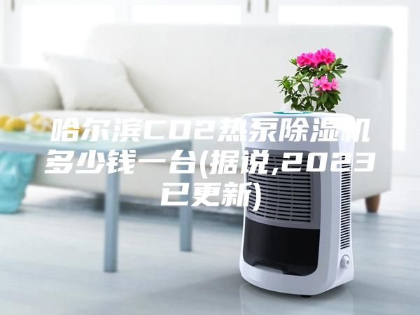 哈爾濱CO2熱泵除濕機(jī)多少錢(qián)一臺(tái)(據(jù)說(shuō),2023已更新)