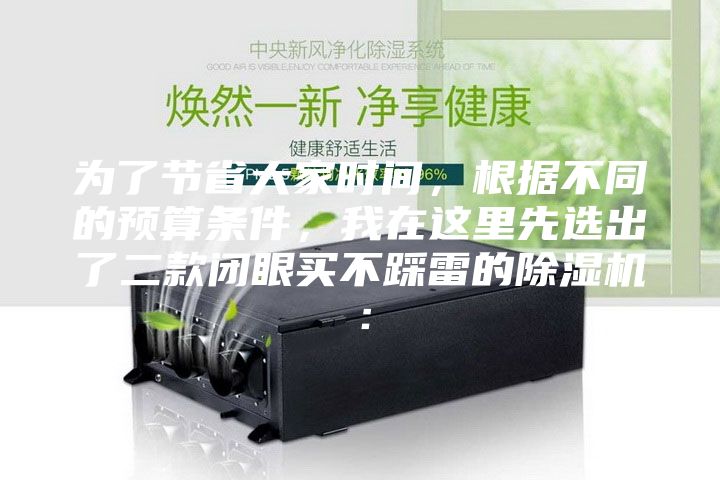 為了節(jié)省大家時間，根據(jù)不同的預算條件，我在這里先選出了二款閉眼買不踩雷的除濕機：