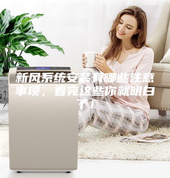 新風(fēng)系統(tǒng)安裝有哪些注意事項，看完這些你就明白了！