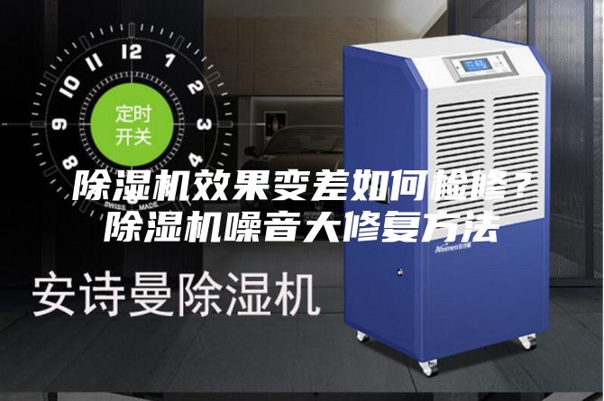 除濕機(jī)效果變差如何檢修？除濕機(jī)噪音大修復(fù)方法