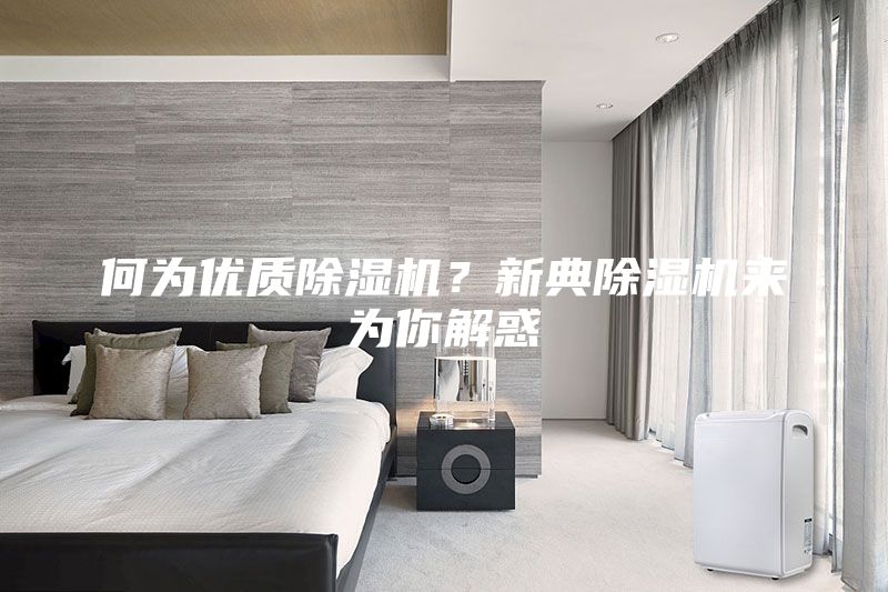 何為優(yōu)質(zhì)除濕機(jī)？新典除濕機(jī)來為你解惑