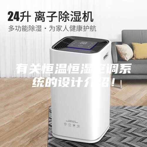有關(guān)恒溫恒濕空調(diào)系統(tǒng)的設(shè)計(jì)介紹！