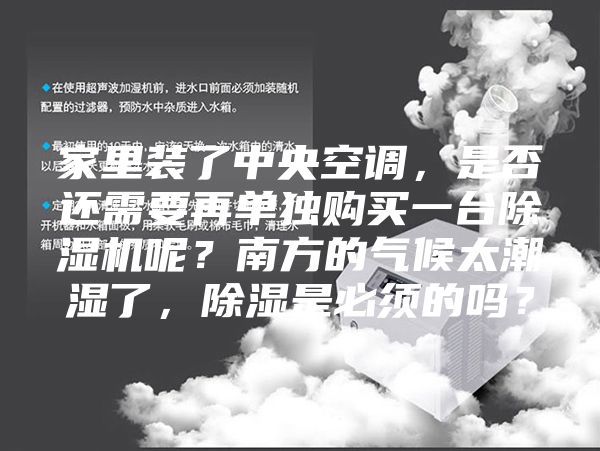 家里裝了中央空調，是否還需要再單獨購買一臺除濕機呢？南方的氣候太潮濕了，除濕是必須的嗎？