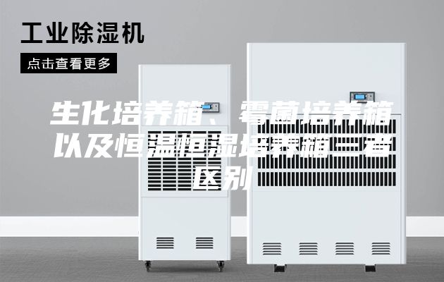 生化培養(yǎng)箱、霉菌培養(yǎng)箱以及恒溫恒濕培養(yǎng)箱三者區(qū)別