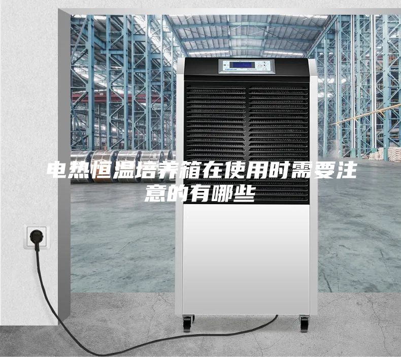 電熱恒溫培養(yǎng)箱在使用時(shí)需要注意的有哪些