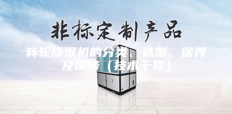 轉(zhuǎn)輪除濕機(jī)的分類、選型、保養(yǎng)及維修（技術(shù)干貨）