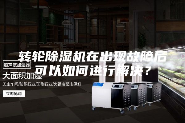 轉(zhuǎn)輪除濕機(jī)在出現(xiàn)故障后可以如何進(jìn)行解決？
