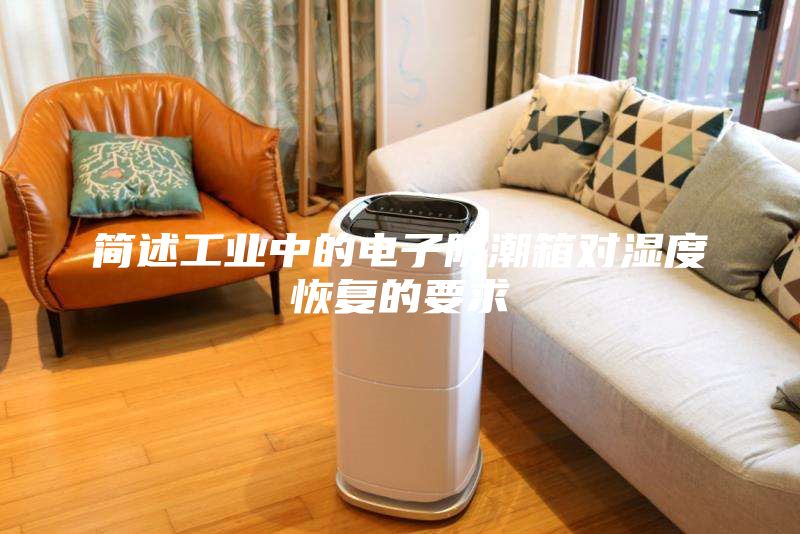 簡(jiǎn)述工業(yè)中的電子防潮箱對(duì)濕度恢復(fù)的要求