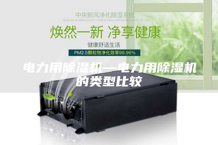 電力用除濕機(jī)—電力用除濕機(jī)的類型比較