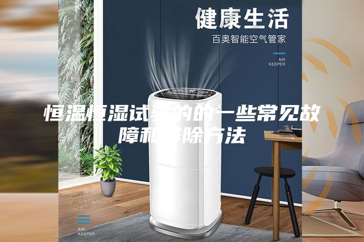 恒溫恒濕試驗(yàn)的的一些常見故障和排除方法