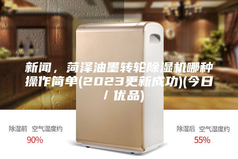 新聞，菏澤油墨轉(zhuǎn)輪除濕機哪種操作簡單(2023更新成功)(今日／優(yōu)品)