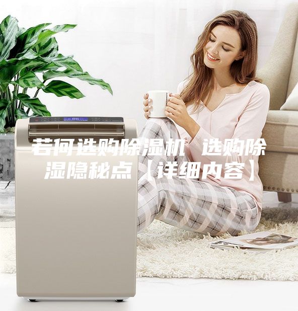 若何選購(gòu)除濕機(jī) 選購(gòu)除濕隱秘點(diǎn)【詳細(xì)內(nèi)容】