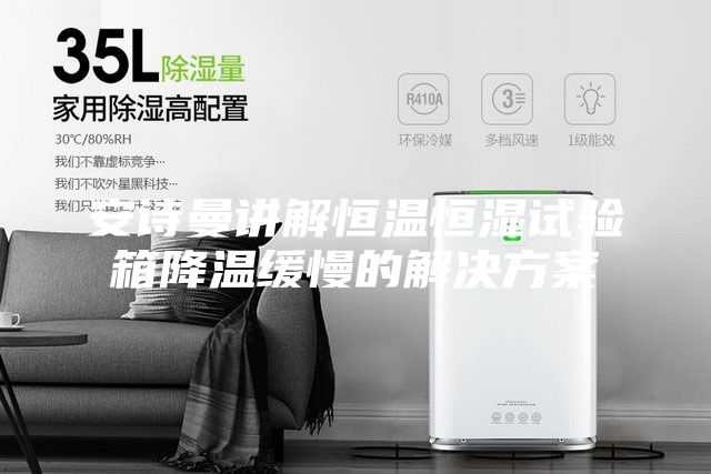安詩曼講解恒溫恒濕試驗(yàn)箱降溫緩慢的解決方案