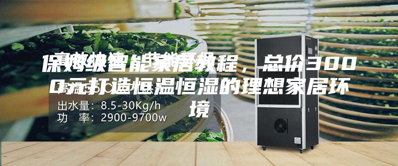 保姆級智能家居教程，總價3000元打造恒溫恒濕的理想家居環(huán)境