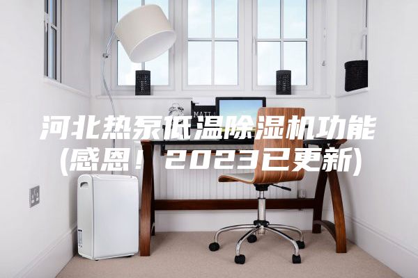 河北熱泵低溫除濕機(jī)功能(感恩！2023已更新)