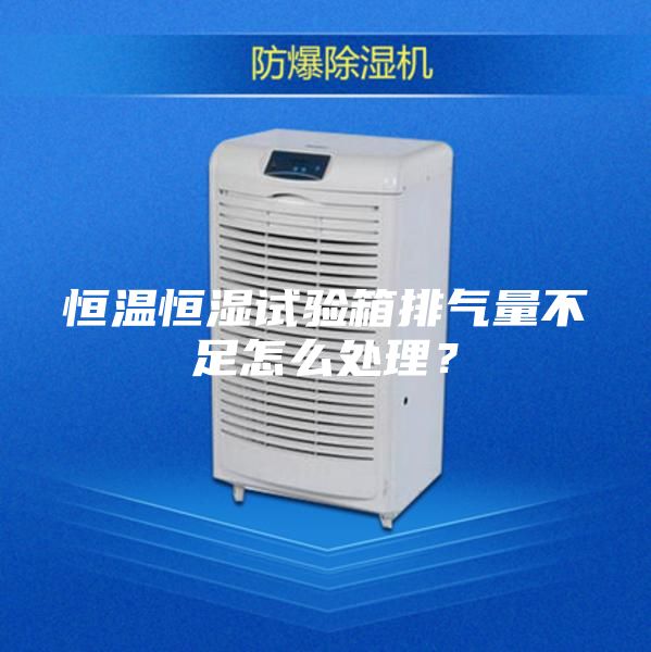 恒溫恒濕試驗(yàn)箱排氣量不足怎么處理？