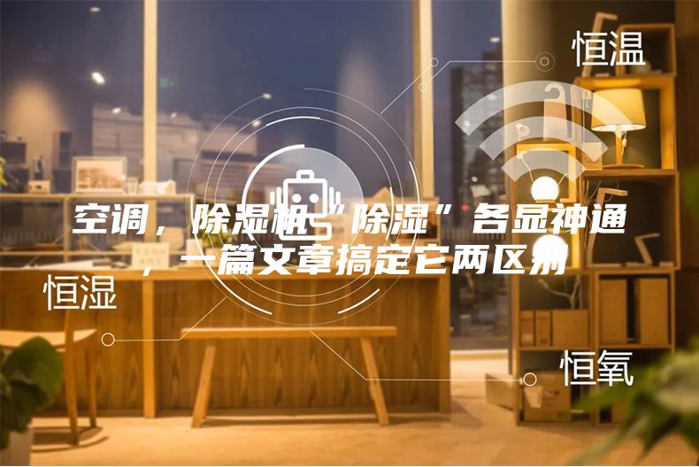 空調(diào)，除濕機(jī)“除濕”各顯神通，一篇文章搞定它兩區(qū)別