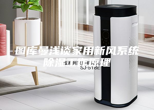 圖庫(kù)曼淺談家用新風(fēng)系統(tǒng)除濕工作原理