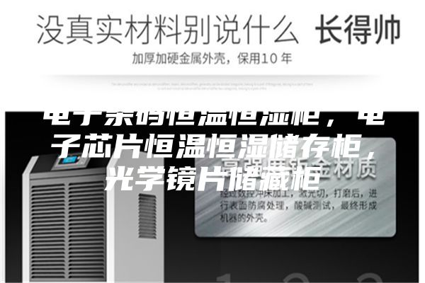 電子條碼恒溫恒濕柜，電子芯片恒溫恒濕儲存柜，光學(xué)鏡片儲藏柜