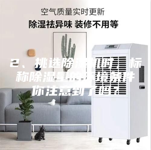 2、挑選除濕機(jī)時，標(biāo)稱除濕量的環(huán)境條件你注意到了嗎？